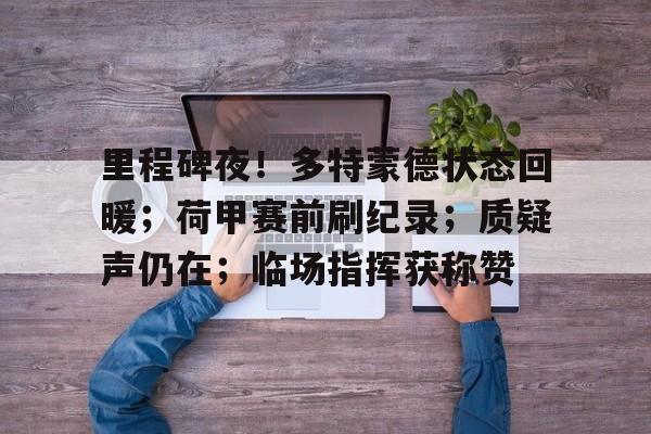 里程碑夜！多特蒙德状态回暖；荷甲赛前刷纪录；质疑声仍在；临场指挥获称赞